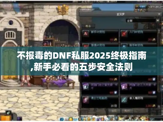 不报毒的DNF私服2025终极指南,新手必看的五步安全法则 不报毒的DNF私服2025终极指南,新手必看的五步安全法则
