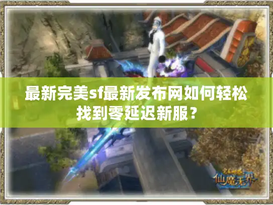 最新完美sf最新发布网如何轻松找到零延迟新服？