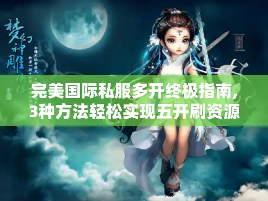 完美国际私服多开终极指南,3种方法轻松实现五开刷资源 完美国际私服多开终极指南,3种方法轻松实现五开刷资源