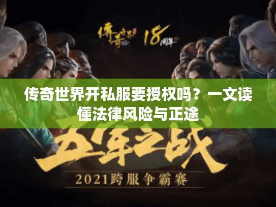 传奇世界开私服要授权吗?一文读懂法律风险与正途 传奇世界开私服要授权吗?一文读懂法律风险与正途