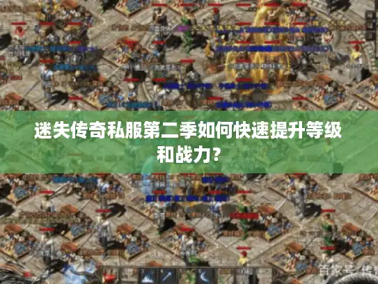 迷失传奇私服第二季如何快速提升等级和战力? 迷失传奇私服第二季如何快速提升等级和战力?