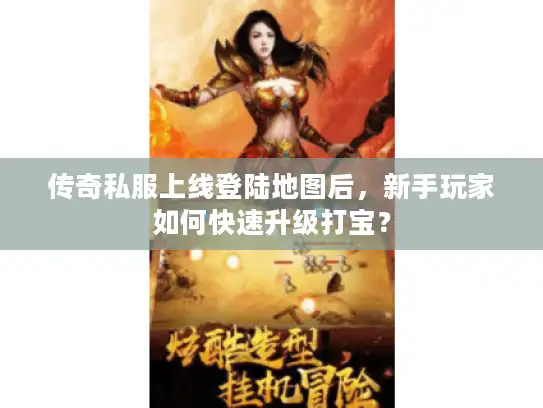 传奇私服上线登陆地图后，新手玩家如何快速升级打宝？