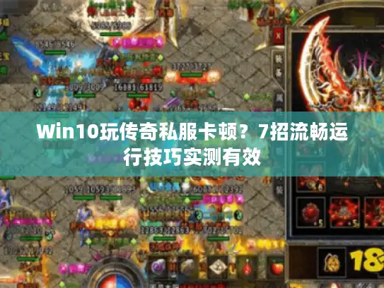 Win10玩传奇私服卡顿？7招流畅运行技巧实测有效