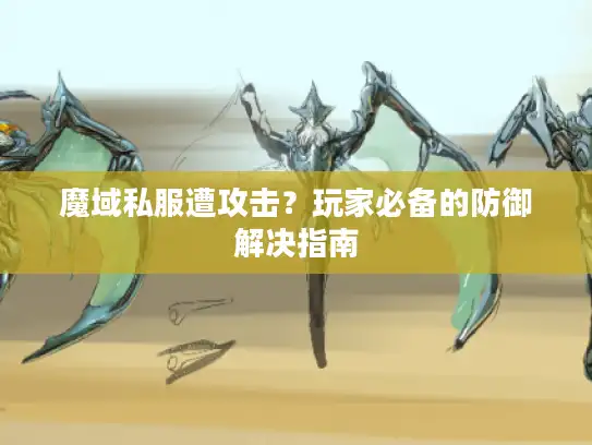 魔域私服遭攻击？玩家必备的防御解决指南
