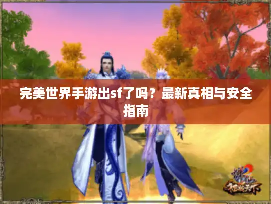 完美世界手游出sf了吗?最新真相与安全指南 完美世界手游出sf了吗?最新真相与安全指南
