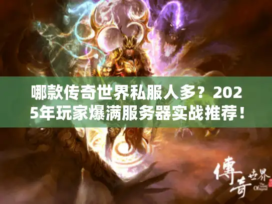哪款传奇世界私服人多?2025年玩家爆满服务器实战推荐! 哪款传奇世界私服人多?2025年玩家爆满服务器实战推荐!