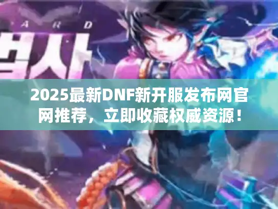2025最新DNF新开服发布网官网推荐,立即收藏权威资源! 2025最新DNF新开服发布网官网推荐,立即收藏权威资源!