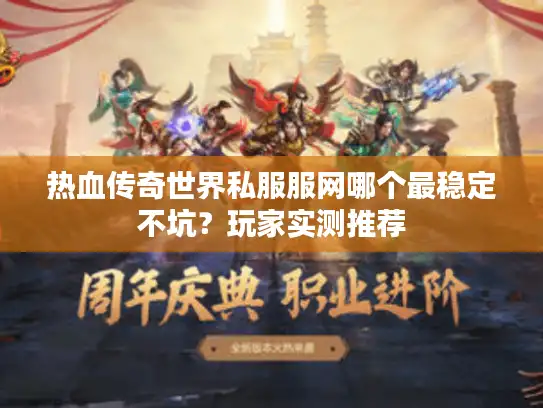 热血传奇世界私服服网哪个最稳定不坑?玩家实测推荐 热血传奇世界私服服网哪个最稳定不坑?玩家实测推荐