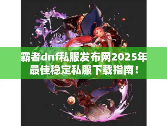 霸者dnf私服发布网2025年最佳稳定私服下载指南！