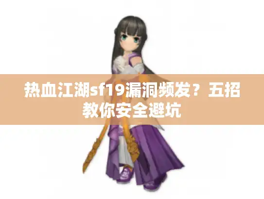 热血江湖sf19漏洞频发？五招教你安全避坑