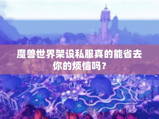 魔兽世界架设私服真的能省去你的烦恼吗？