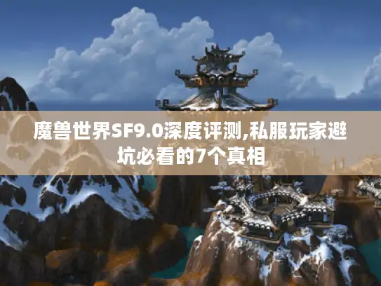 魔兽世界SF9.0深度评测,私服玩家避坑必看的7个真相