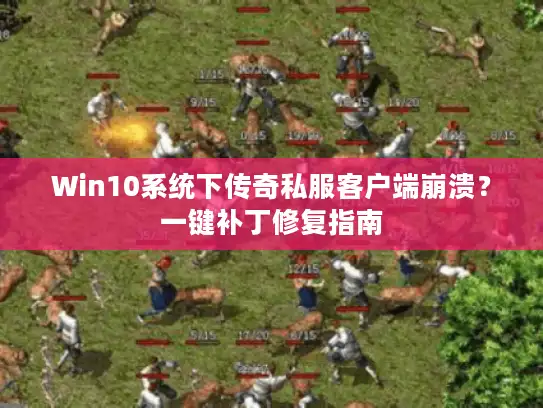Win10系统下传奇私服客户端崩溃？一键补丁修复指南