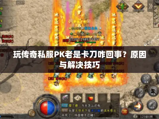 玩传奇私服PK老是卡刀咋回事？原因与解决技巧