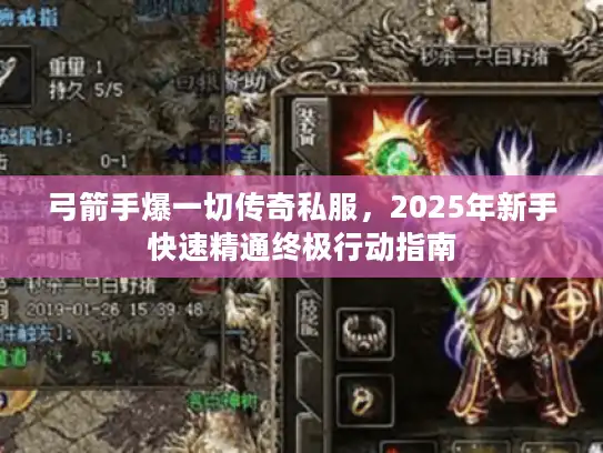 弓箭手爆一切传奇私服,2025年新手快速精通终极行动指南 弓箭手爆一切传奇私服,2025年新手快速精通终极行动指南