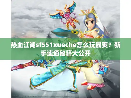 热血江湖sf551xueche怎么玩最爽？新手速通秘籍大公开