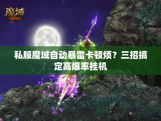 私服魔域自动暴雷卡顿烦?三招搞定高爆率挂机 私服魔域自动暴雷卡顿烦?三招搞定高爆率挂机
