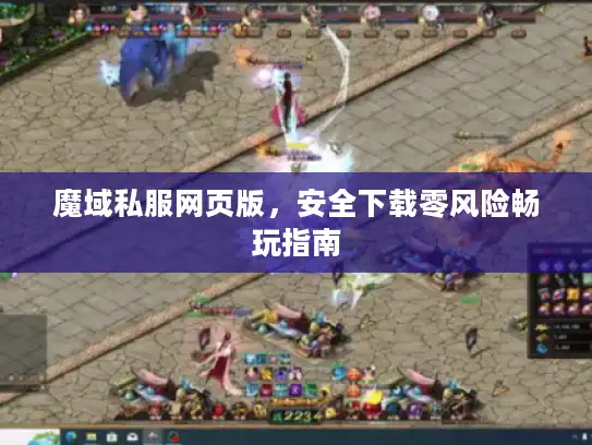 魔域私服网页版，安全下载零风险畅玩指南