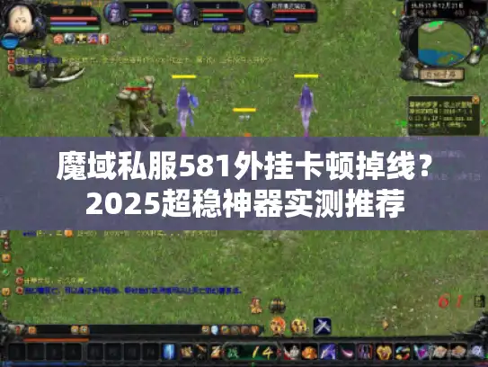 魔域私服581外挂卡顿掉线？2025超稳神器实测推荐