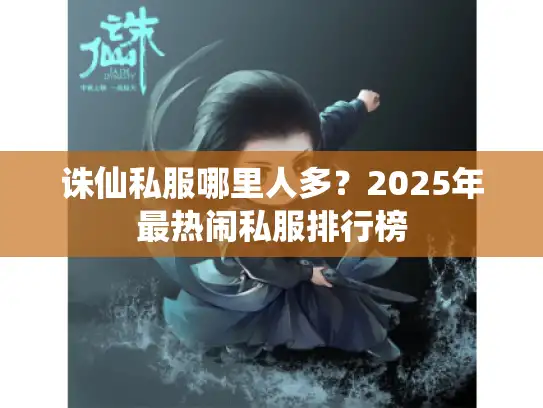 诛仙私服哪里人多？2025年最热闹私服排行榜