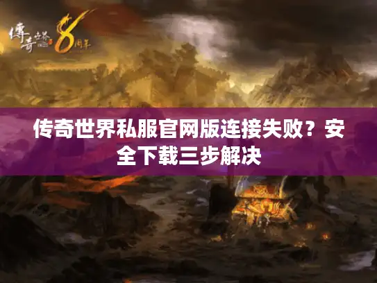 传奇世界私服官网版连接失败？安全下载三步解决