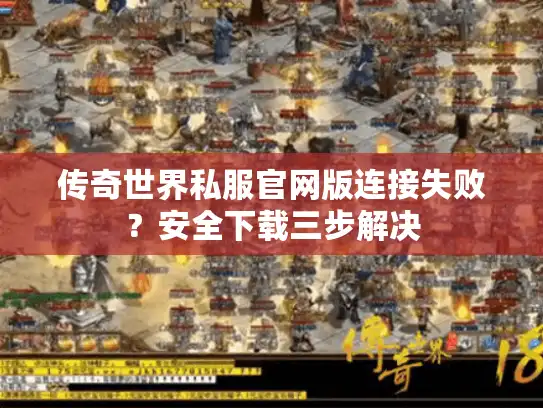 传奇世界私服官网版连接失败？安全下载三步解决