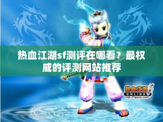 热血江湖sf测评在哪看?最权威的评测网站推荐 热血江湖sf测评在哪看?最权威的评测网站推荐