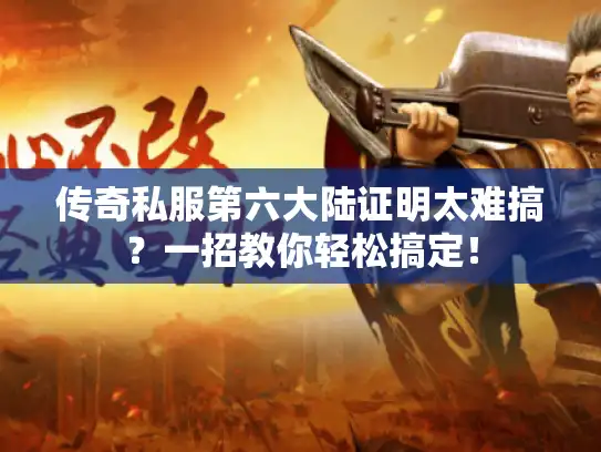 传奇私服第六大陆证明太难搞？一招教你轻松搞定！