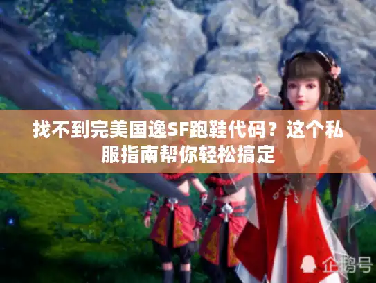 找不到完美国逸SF跑鞋代码？这个私服指南帮你轻松搞定