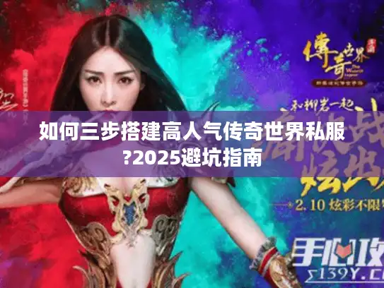 如何三步搭建高人气传奇世界私服?2025避坑指南