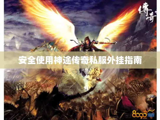 安全使用神途传奇私服外挂指南