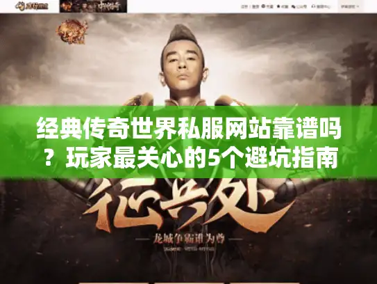 经典传奇世界私服网站靠谱吗？玩家最关心的5个避坑指南