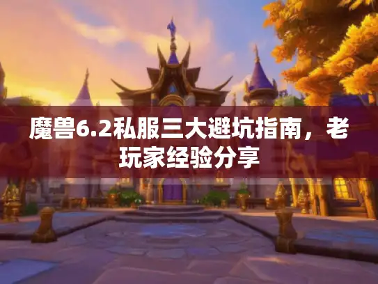 魔兽6.2私服三大避坑指南，老玩家经验分享