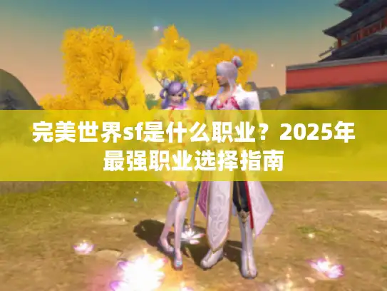 完美世界sf是什么职业？2025年最强职业选择指南