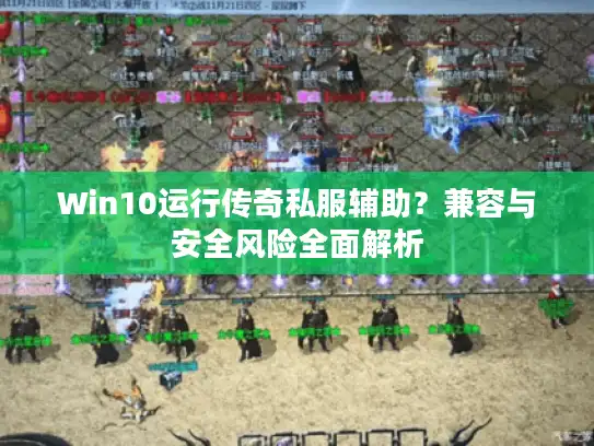 Win10运行传奇私服辅助？兼容与安全风险全面解析