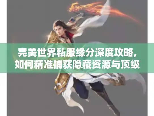 完美世界私服缘分深度攻略,如何精准捕获隐藏资源与顶级配置