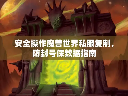 安全操作魔兽世界私服复制，防封号保数据指南