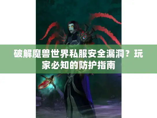破解魔兽世界私服安全漏洞？玩家必知的防护指南