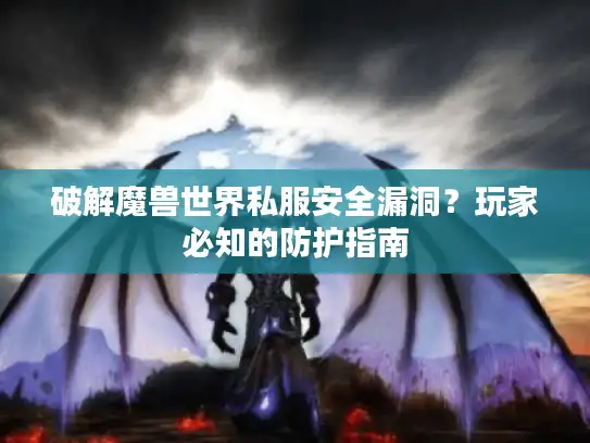 破解魔兽世界私服安全漏洞？玩家必知的防护指南