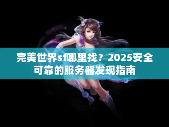 完美世界sf哪里找？2025安全可靠的服务器发现指南