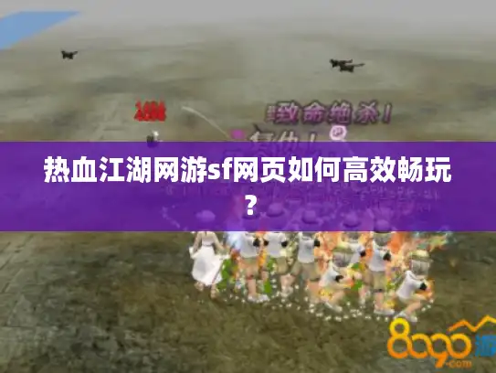 热血江湖网游sf网页如何高效畅玩？