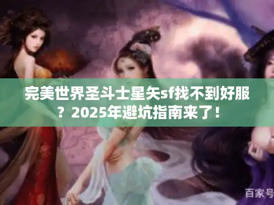 完美世界圣斗士星矢sf找不到好服？2025年避坑指南来了！