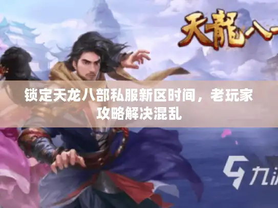 锁定天龙八部私服新区时间，老玩家攻略解决混乱