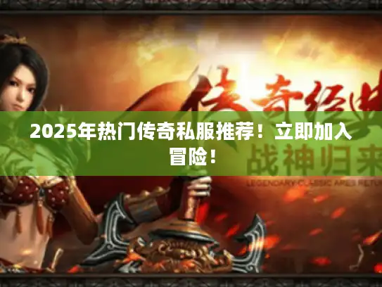 2025年热门传奇私服推荐！立即加入冒险！
