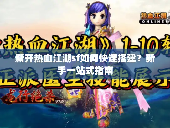 新开热血江湖sf如何快速搭建？新手一站式指南