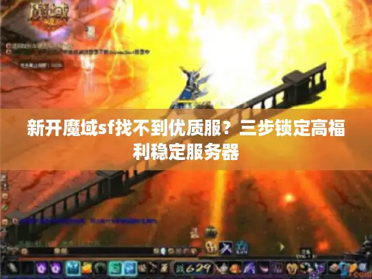 新开魔域sf找不到优质服？三步锁定高福利稳定服务器