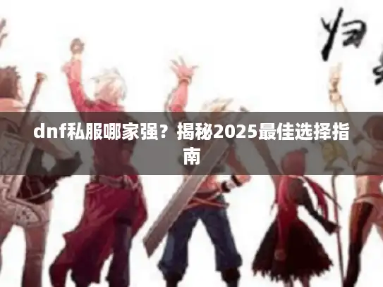 dnf私服哪家强？揭秘2025最佳选择指南