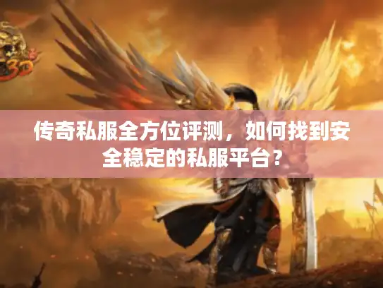 传奇私服全方位评测，如何找到安全稳定的私服平台？