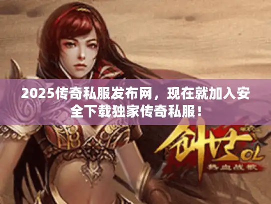 2025传奇私服发布网，现在就加入安全下载独家传奇私服！