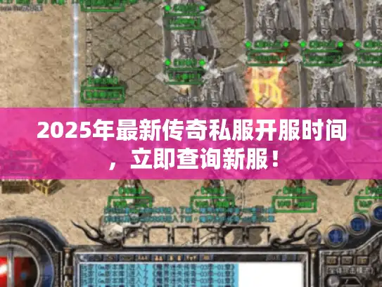 2025年最新传奇私服开服时间，立即查询新服！